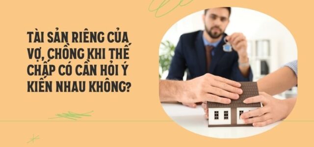 Tài sản riêng của vợ chồng khi thế chấp có cần hỏi ý kiến
