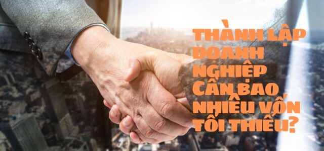 Cần bao nhiêu vốn tối thiểu để thành lập doanh nghiệp?