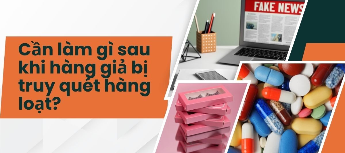 Cần làm gì sau khi hàng giả bị truy quét hàng loạt?